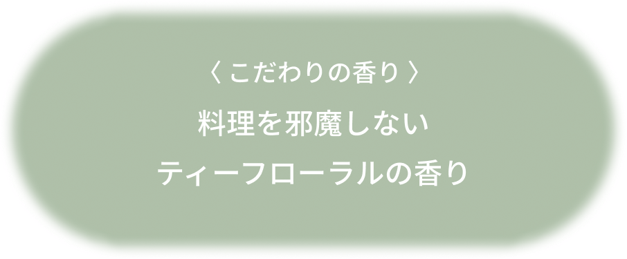 〈 こだわりの香り 〉料理を邪魔しないティーフローラルの香り