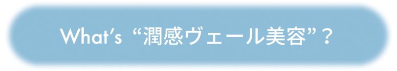 What’s  “潤感ヴェール美容”？