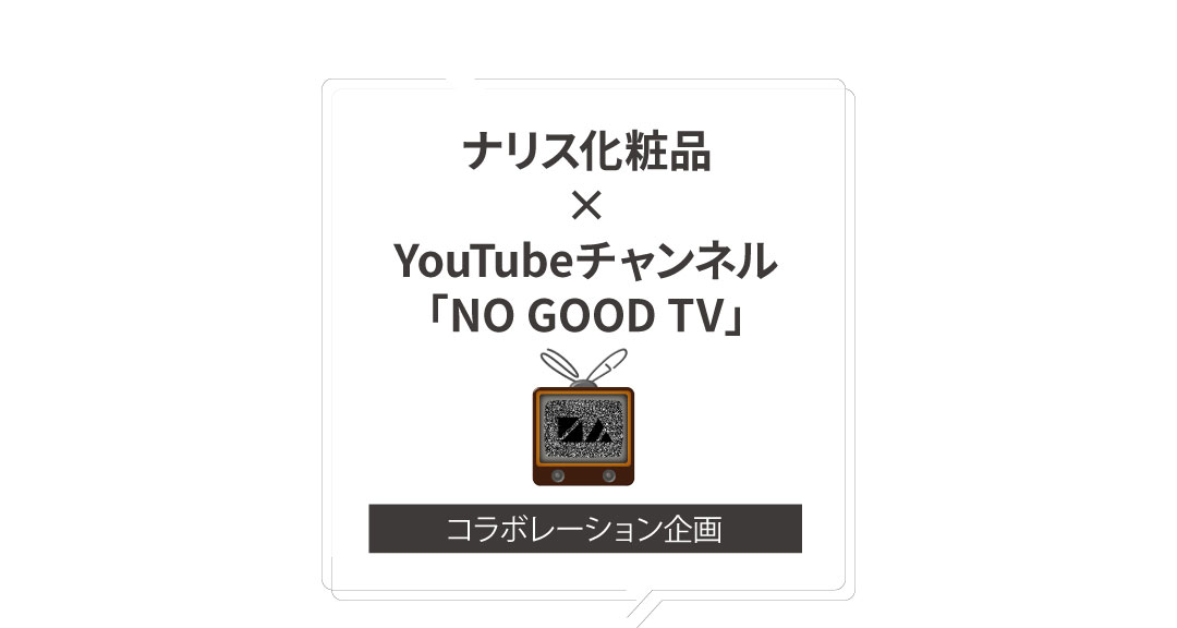 ナリス系商品 x YouTubeチャンネル「NO GOOD TV」コラボレーション企画
