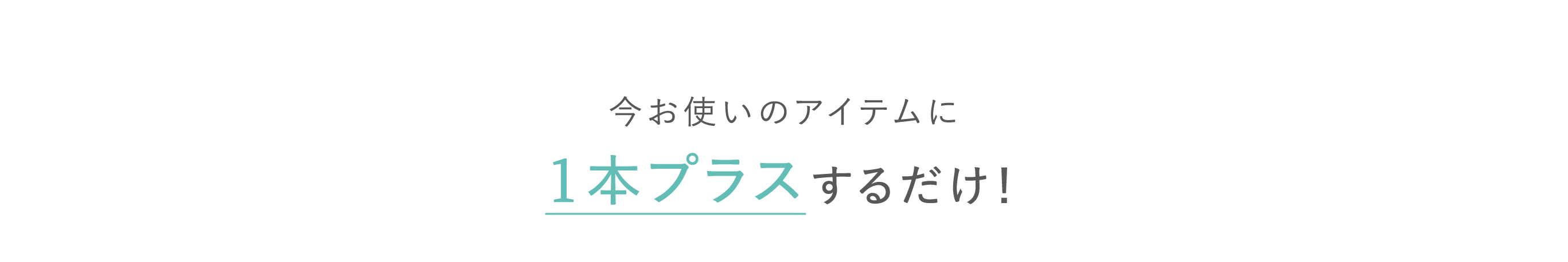 今お使いのアイテムに１本プラスするだけ！