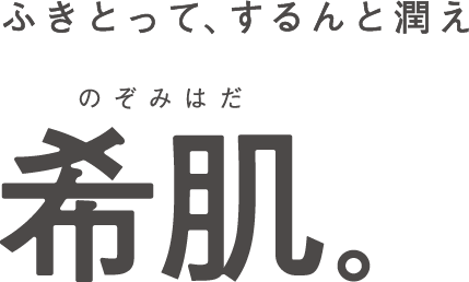 ふきとって、するんと潤え のぞみはだ