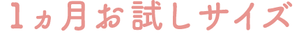 >1か月お試しサイズ