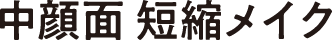 中顔面 短縮メイク