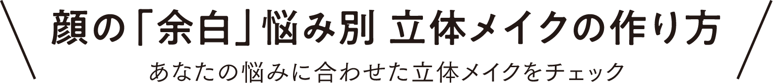 顔の「余白」悩み別立体メイクの作り方　あなたの悩みに合わせた立体メイクをチェック
