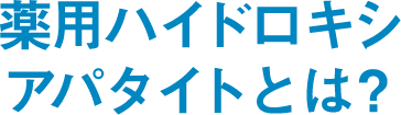 薬用ハイドロキシアパタイトとは？