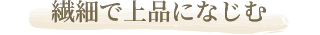 繊細で上品になじむ