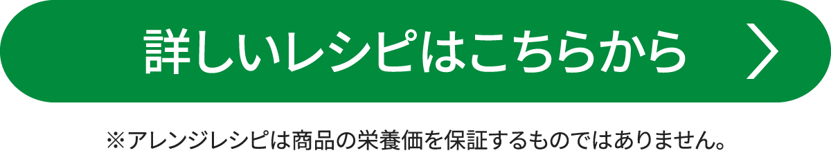 詳しいレシピはこちらから ※アレンジレシピは商品の栄養価を保証するものではありません。