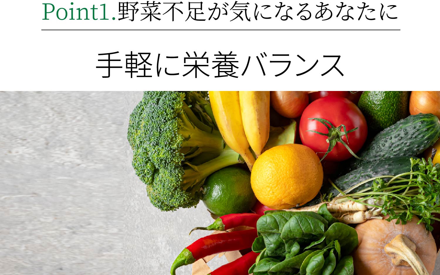 Point1.野菜不足が気になるあなたに 手軽に栄養バランス