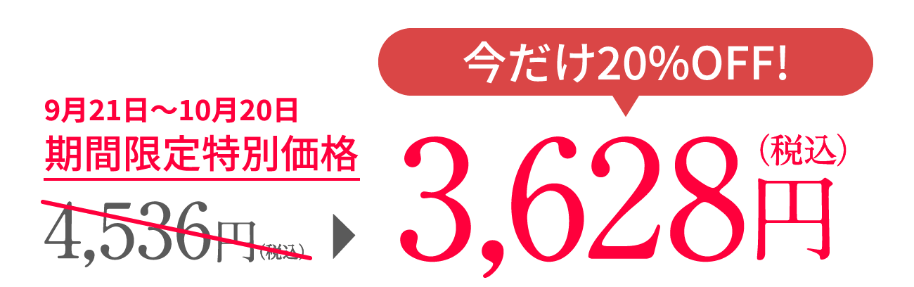 9月21日〜10月20日 期間限定特別価格 今だけ20%OFF!4,536円（税込）が3,628円（税込）に