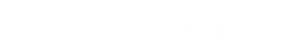 ソニック エステティックをご希望の方は担当販売員まで