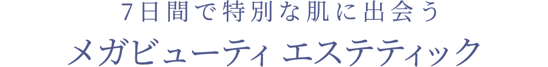 7日間で特別な肌に出会うメガビューティ エステティック