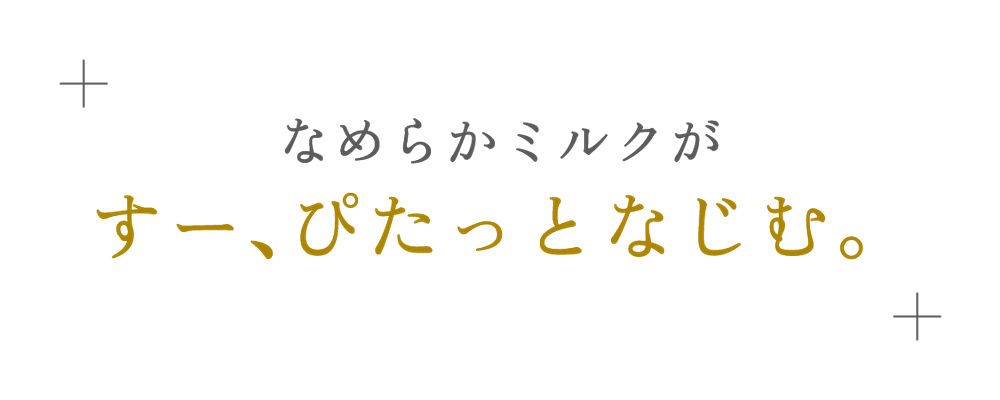 なめらかミルクがすー、ぴたっとなじむ。