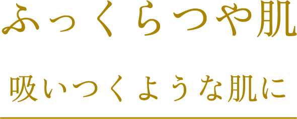 ふっくらつや肌吸いつくような肌に