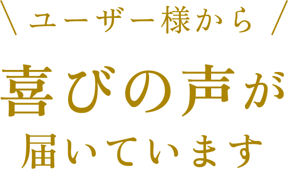 ユーザー様から喜びの声が届いています