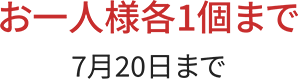 お一人様各1個まで　7月20日まで