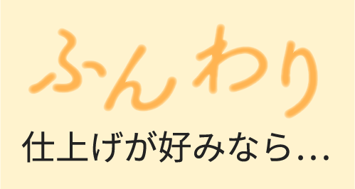 ふんわり仕上げが好みなら...