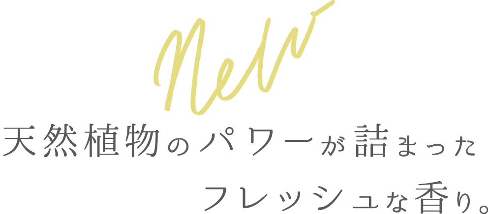 NEW天然植物のパワーが詰まったフレッシュな香り。