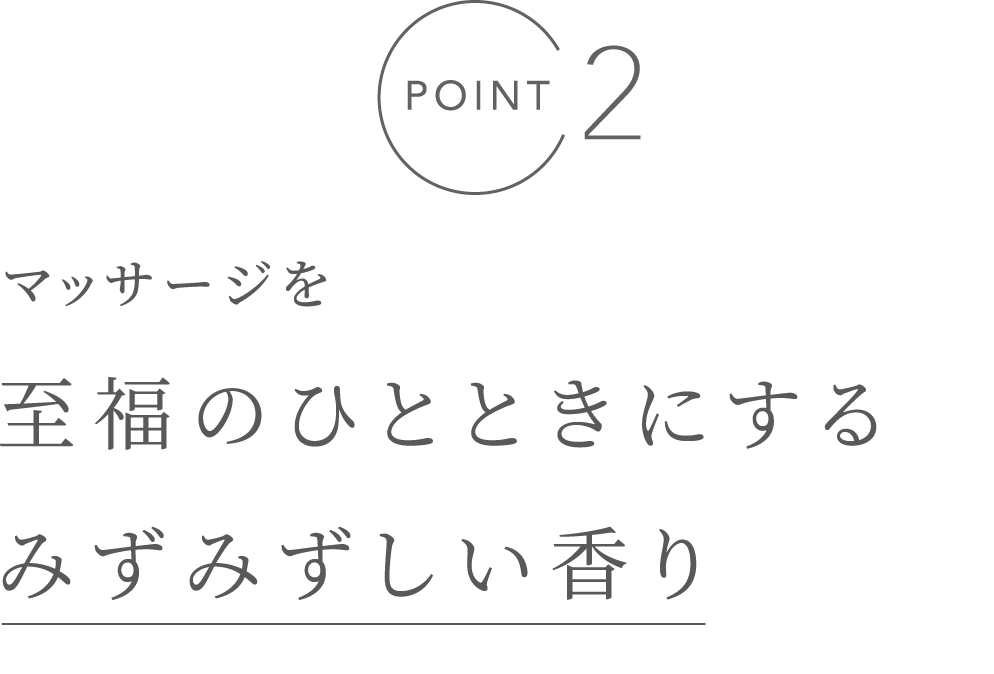 POINT2 マッサージを至福のひとときにするみずみずしい香り