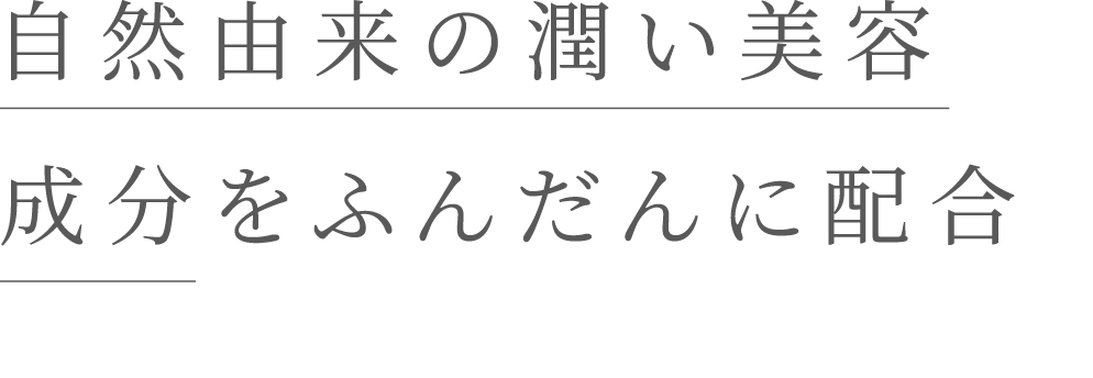 自然由来の潤い美容成分をふんだんに配合