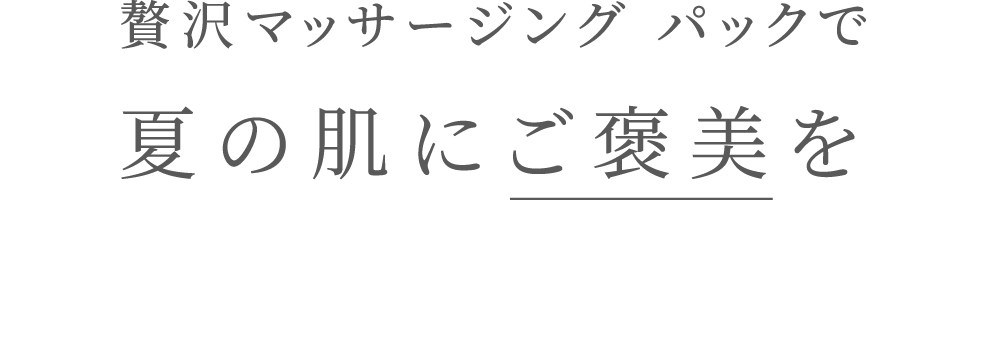 贅沢マッサージング パックで夏の肌にご褒美を