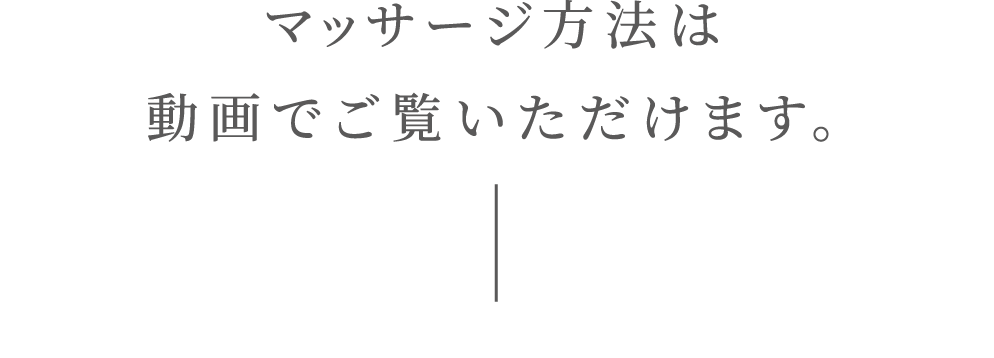 マッサージ方法は動画でご覧いただけます。