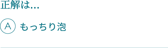 正解は…Aもっちり泡