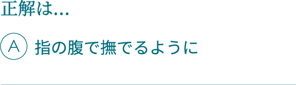 正解は…A指の腹で撫でるように