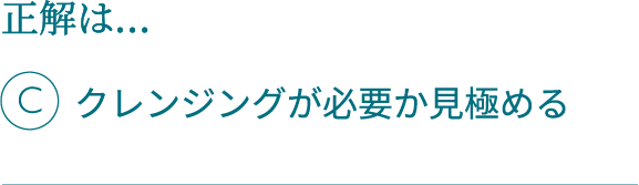 正解は…Cクレンジングが必要か見極める