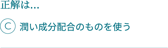 正解は…C潤い成分配合のものを使う