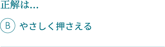 正解は…Bやさしく押さえる