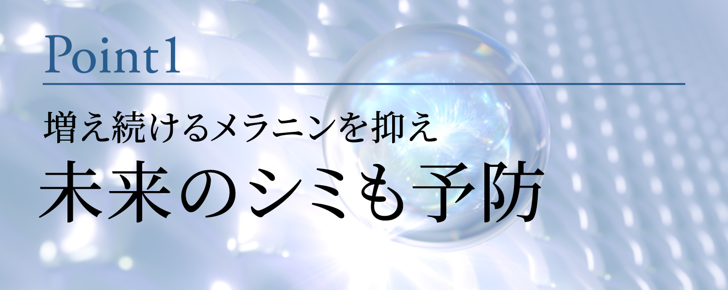 Point1 増え続けるメラニンを抑え未来のシミも予防