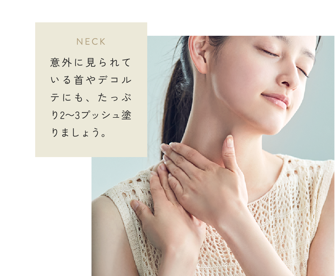 NECK 意外に見られている首やデコルテにも、たっぷり2〜3プッシュ塗りましょう。