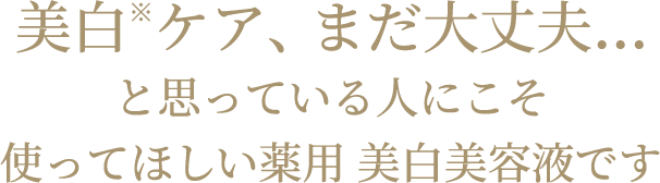 美白※ケア、まだ大丈夫…と思っている人にこそ使ってほしい薬用 美白美容液です