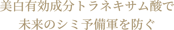 美白有効成分トラネキサム酸で未来のシミ予備軍を防ぐ