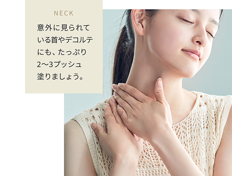 NECK 意外に見られている首やデコルテにも、たっぷり2〜3プッシュ塗りましょう。