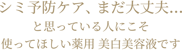 美白※ケア、まだ大丈夫…と思っている人にこそ使ってほしい薬用 美白美容液です