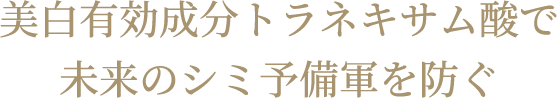 美白有効成分トラネキサム酸で未来のシミ予備軍を防ぐ