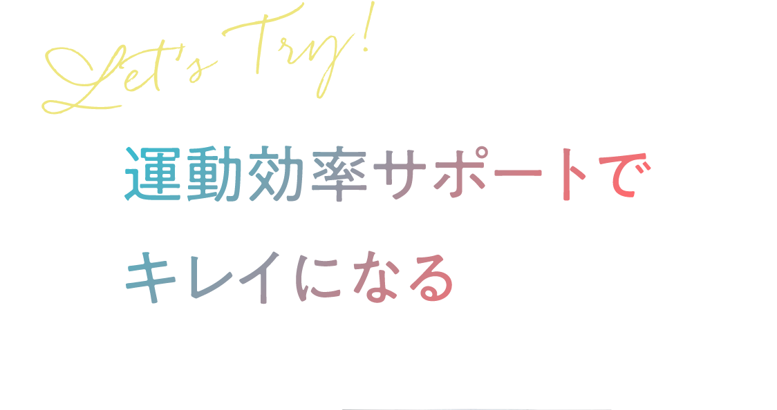 Let’s Try! 運動効率サポートでキレイになる