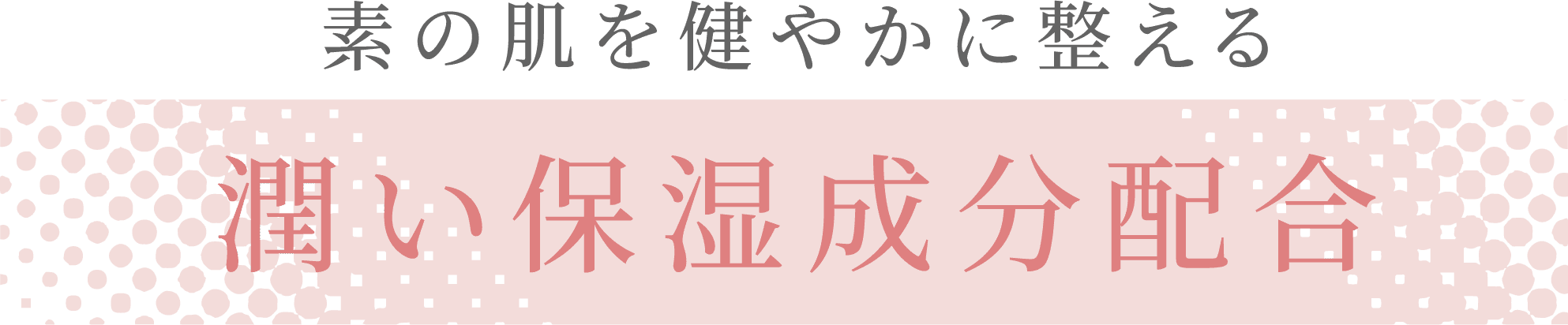 素の肌を健やかに整える 潤い保湿成分配合