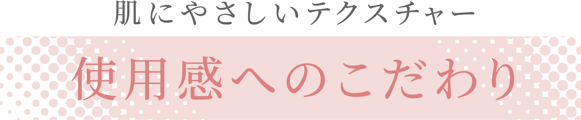 肌にやさしいテクスチャー 使用感へのこだわり