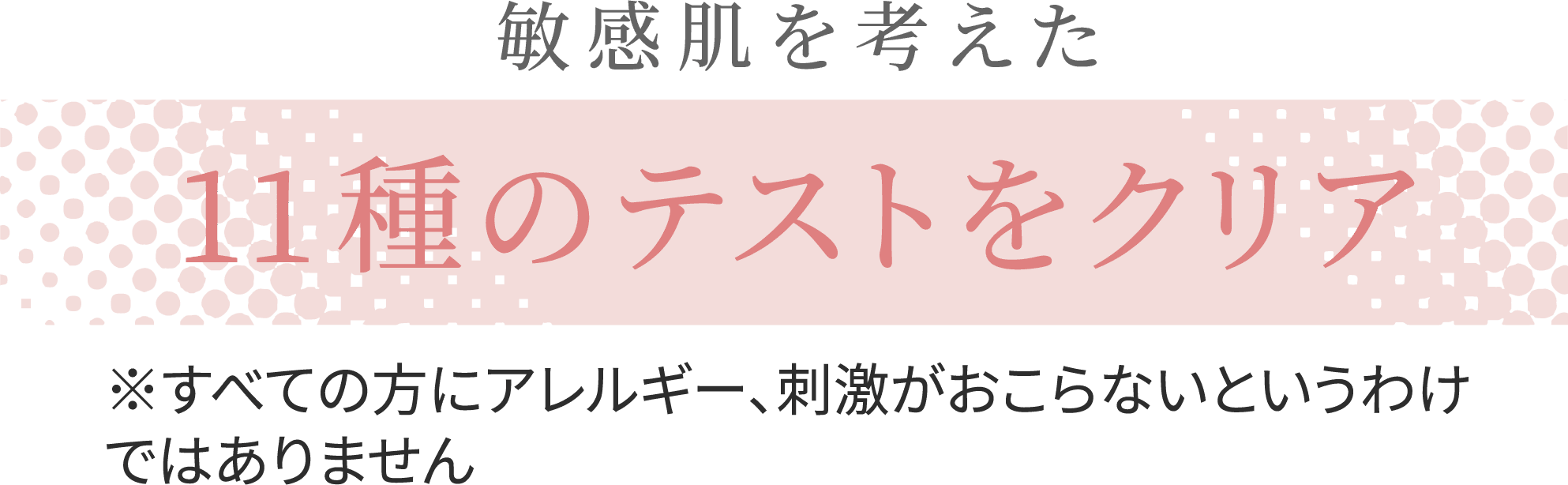 敏感肌を考えた 10種のテストをクリア※すべての方にアレルギー、刺激がおこらないというわけではありません