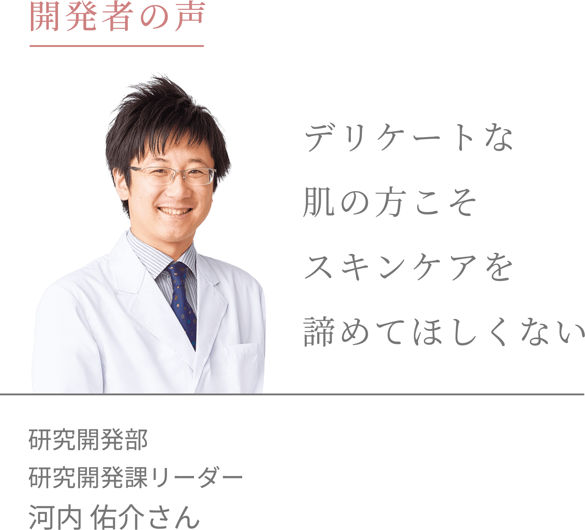 開発者の声 デリケートな肌の方こそスキンケアを諦めてほしくない 研究開発部 研究開発課リーダー 河内佑介さん