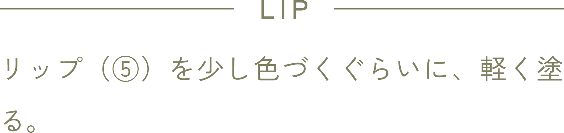 LIP リップ(⑤)を少し色づくぐらいに、軽く塗る。