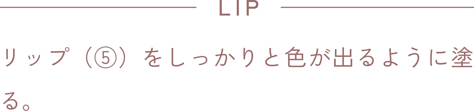 LIP リップ(⑤)をしっかりと色が出るように塗る。