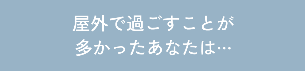 屋外で過ごすことが多かったあなたは…