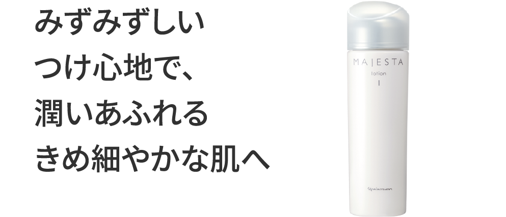 みずみずしいつけ心地で、潤いあふれるきめ細やかな肌へ