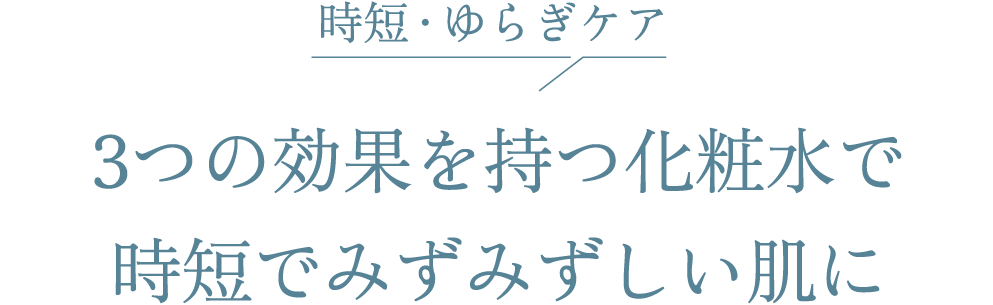 時短・ゆらぎケア 3つの効果を持つ化粧水で時短でみずみずしい肌に