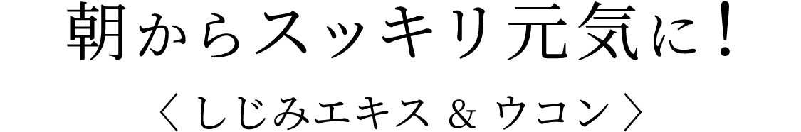 朝からスッキリ元気に！〈しじみエキス＆ウコン〉