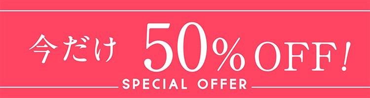 今だけ50%OFF! SPECIAL OFFER