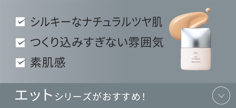 シルキーなナチュラルツヤ肌 つくり込みすぎない雰囲気 素肌感エットシリーズがおすすめ！